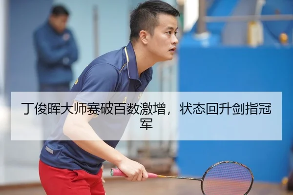 丁俊晖大师赛破百数激增，状态回升剑指冠军