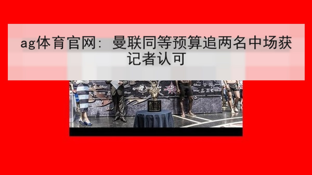 ag体育官网: 曼联同等预算追两名中场获记者认可