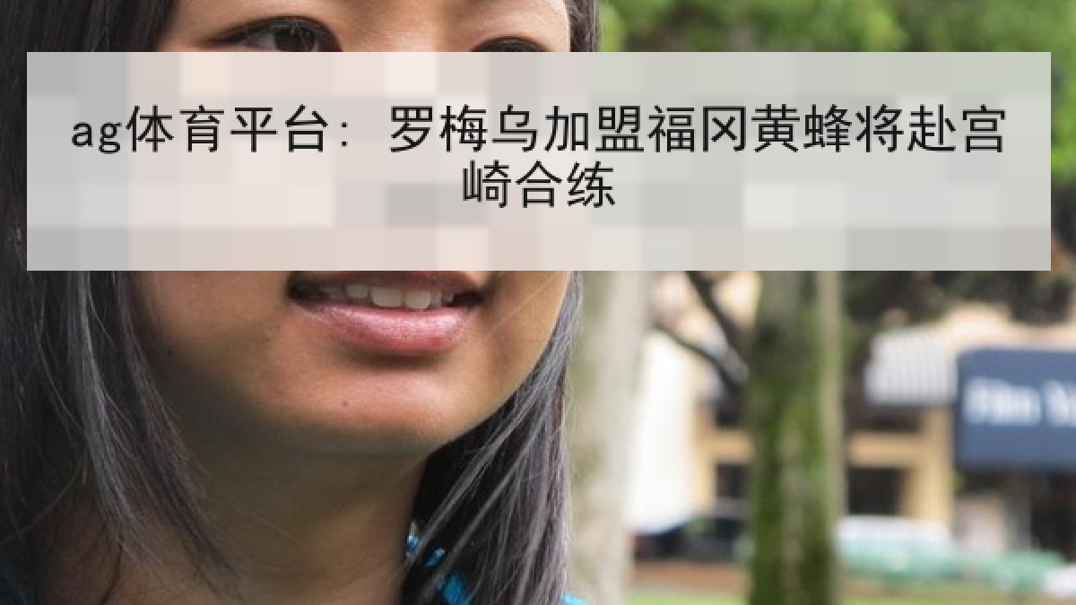 ag体育平台: 罗梅乌加盟福冈黄蜂将赴宫崎合练