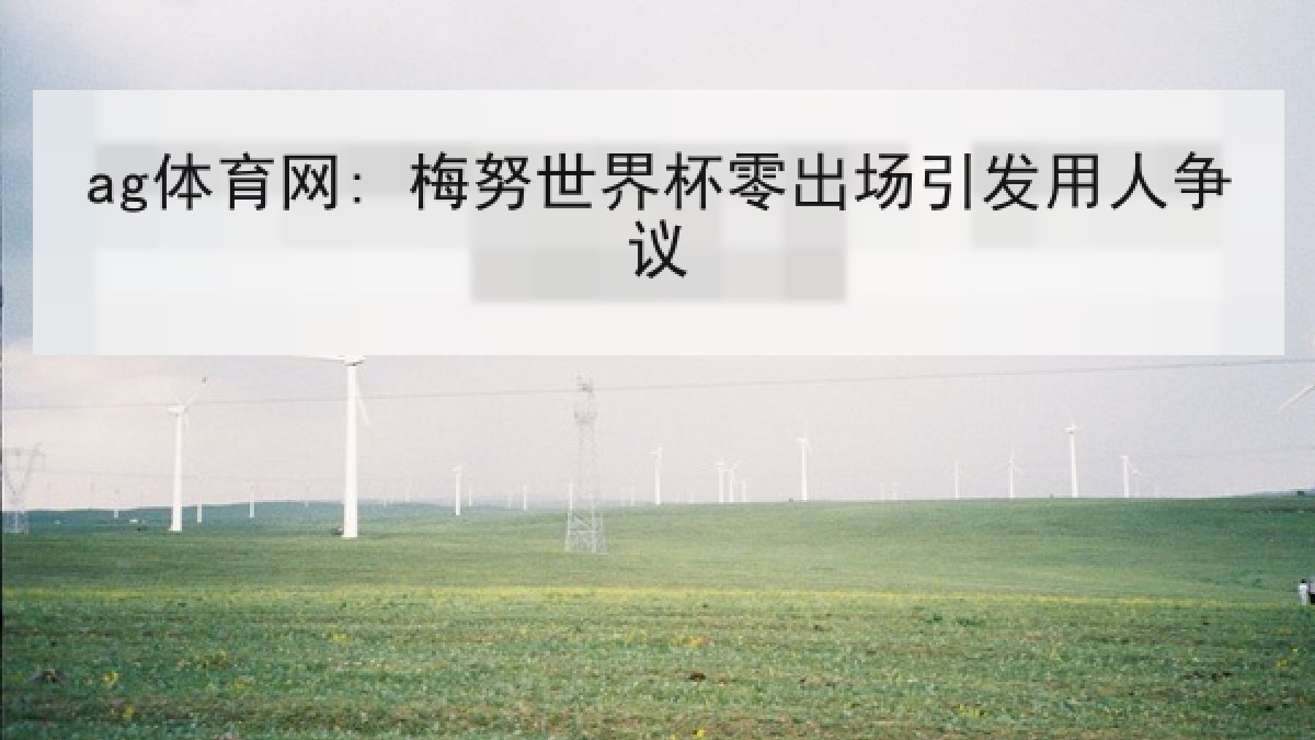 ag体育网: 梅努世界杯零出场引发用人争议