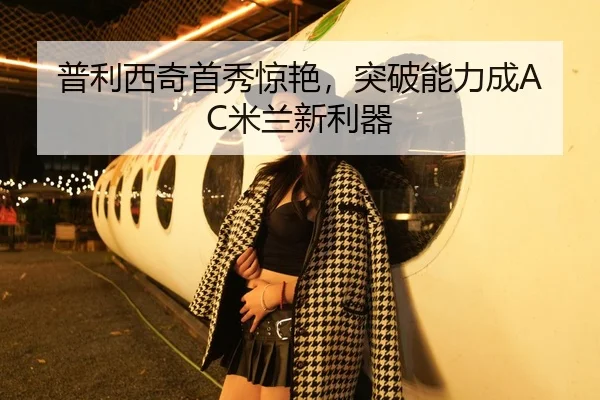 普利西奇首秀惊艳，突破能力成AC米兰新利器