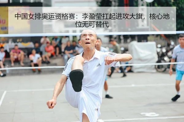 中国女排奥运资格赛：李盈莹扛起进攻大旗，核心地位无可替代