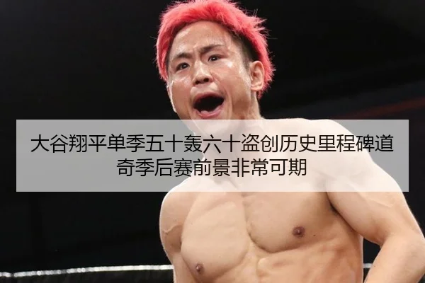 大谷翔平单季五十轰六十盗创历史里程碑道奇季后赛前景非常可期