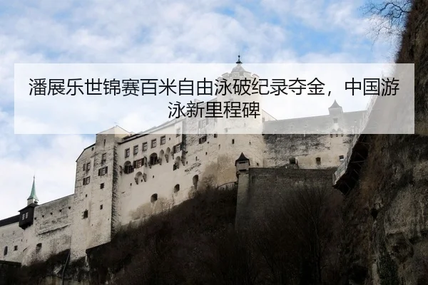 潘展乐世锦赛百米自由泳破纪录夺金，中国游泳新里程碑