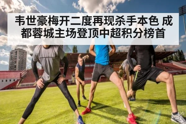 韦世豪梅开二度再现杀手本色 成都蓉城主场登顶中超积分榜首