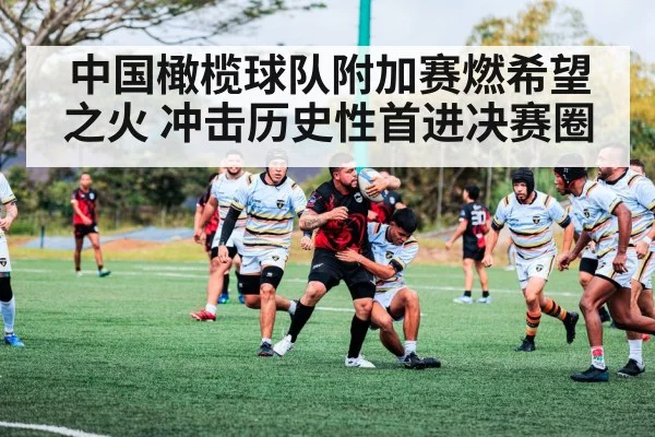 中国橄榄球队附加赛燃希望之火 冲击历史性首进决赛圈