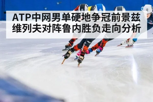 ATP中网男单硬地争冠前景兹维列夫对阵鲁内胜负走向分析