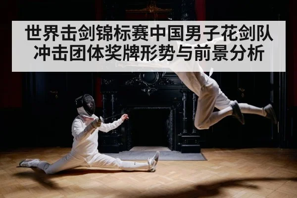 世界击剑锦标赛中国男子花剑队冲击团体奖牌形势与前景分析